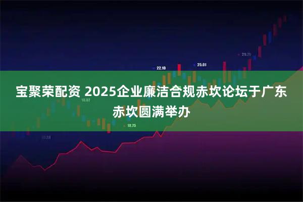 宝聚荣配资 2025企业廉洁合规赤坎论坛于广东赤坎圆满举办