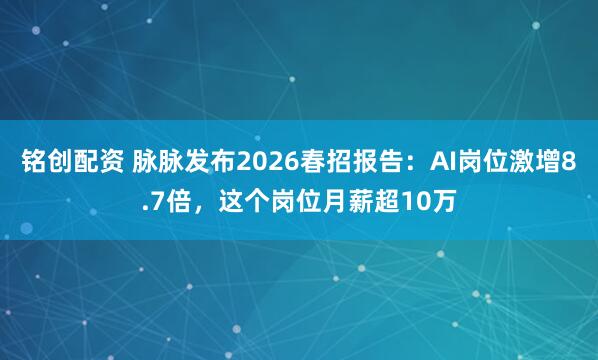 铭创配资 脉脉发布2026春招报告：AI岗位激增8.7倍，这个岗位月薪超10万