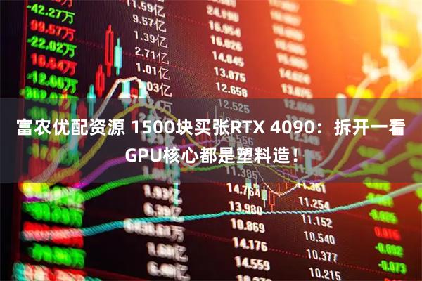 富农优配资源 1500块买张RTX 4090：拆开一看GPU核心都是塑料造！
